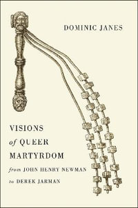 Visions of Queer Martyrdom from John Henry Newman to Derek Jarman - Dominic Janes