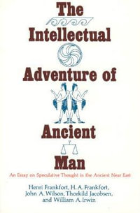 The Intellectual Adventure of Ancient Man : An Essay of Speculative Thought in the Ancient Near East - Henri Frankfort