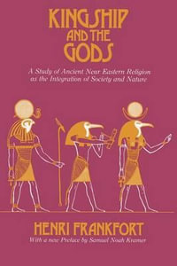 Kingship and the Gods : A Study of Ancient Near Eastern Religion as the Integration of Society and Nature - Henri Frankfort