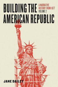 Building the American Republic, Volume 2 : A Narrative History from 1877 - Jane Dailey