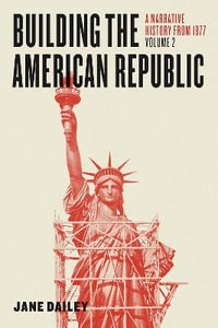 Building the American Republic, Volume 2 : A Narrative History from 1877 - Jane Dailey