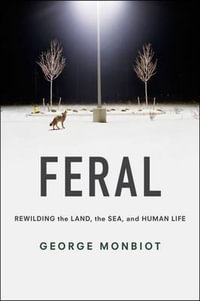 Feral : Rewilding the Land, the Sea, and Human Life - George Monbiot