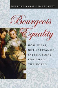 Bourgeois Equality : How Ideas, Not Capital or Institutions, Enriched the World - Deirdre N. McCloskey