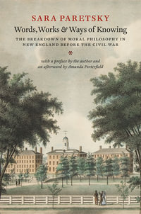 Words, Works, and Ways of Knowing : The Breakdown of Moral Philosophy in New England before the Civil War - Sara Paretsky