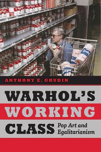 Warhol's Working Class : Pop Art and Egalitarianism - Anthony E. Grudin