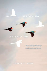 Imagining Extinction : The Cultural Meanings of Endangered Species - Ursula K. Heise