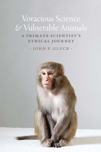 Voracious Science & Vulnerable Animals : A Primate Scientist's Ethical Journey - John P. Gluck