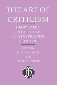 The Art of Criticism : Henry James on the Theory and the Practice of Fiction - Henry James