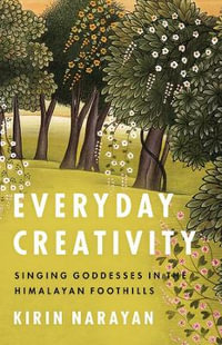 Everyday Creativity : Singing Goddesses in the Himalayan Foothills - Kirin Narayan