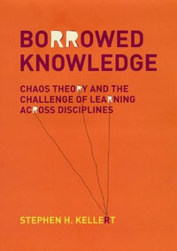 Borrowed Knowledge : Chaos Theory and the Challenge of Learning across Disciplines - Stephen H. Kellert