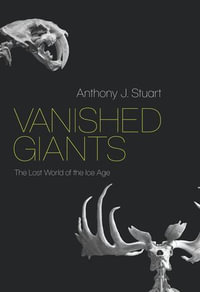 Vanished Giants : The Lost World of the Ice Age - Anthony J. Stuart