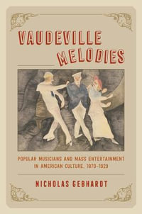 Vaudeville Melodies : Popular Musicians and Mass Entertainment in American Culture, 1870-1929 - Nicholas Gebhardt