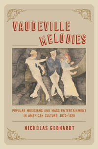 Vaudeville Melodies : Popular Musicians and Mass Entertainment in American Culture, 1870-1929 - Nicholas Gebhardt