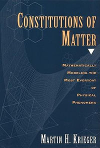 Constitutions of Matter : Mathematically Modeling the Most Everyday of Physical Phenomena - Martin H. Krieger