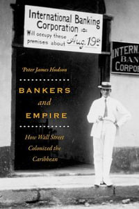 Bankers and Empire : How Wall Street Colonized the Caribbean - Peter James Hudson