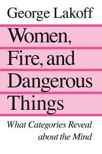 Women, Fire, and Dangerous Things : What Categories Reveal about the Mind - George Lakoff