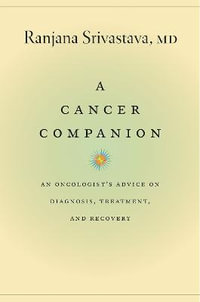 A Cancer Companion : An Oncologist's Advice on Diagnosis, Treatment, and Recovery - Ranjana Srivastava