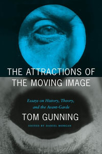 The Attractions of the Moving Image : Essays on History, Theory, and the Avant-Garde - Tom Gunning