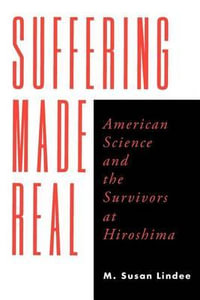 Suffering Made Real : American Science and the Survivors at Hiroshima - M. Susan Lindee