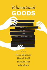 Educational Goods : Values, Evidence, and Decision-Making - Harry Brighouse