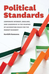 Political Standards : Corporate Interest, Ideology, and Leadership in the Shaping of Accounting Rules for the Market Economy - Karthik Ramanna