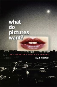 What Do Pictures Want? : The Lives and Loves of Images - W. J. T. Mitchell