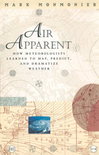 Air Apparent : How Meteorologists Learned to Map, Predict, and Dramatize Weather - Mark Monmonier