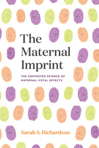 The Maternal Imprint : The Contested Science of Maternal-Fetal Effects - Sarah S. Richardson