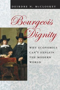 Bourgeois Dignity : Why Economics Can't Explain the Modern World - Deirdre N. McCloskey