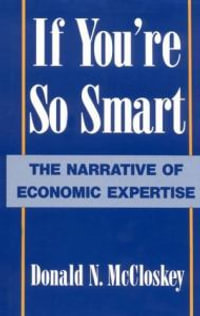 If You're So Smart : The Narrative of Economic Expertise - Deirdre N. McCloskey