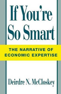 If You're So Smart : The Narrative of Economic Expertise - Deirdre N. McCloskey