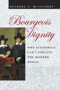 Bourgeois Dignity : Why Economics Can't Explain the Modern World - Deirdre N. McCloskey