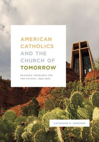 American Catholics and the Church of Tomorrow : Building Churches for the Future, 1925-1975 - Catherine R. Osborne