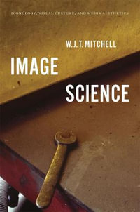 Image Science : Iconology, Visual Culture, and Media Aesthetics - W. J. T. Mitchell