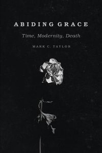 Abiding Grace : Time, Modernity, Death - Mark C. Taylor