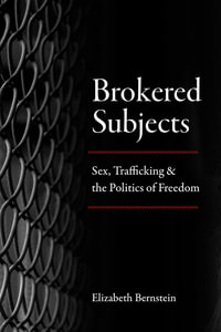 Brokered Subjects : Sex, Trafficking, and the Politics of Freedom - Elizabeth Bernstein