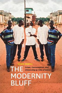 The Modernity Bluff : Crime, Consumption, and Citizenship in Cote d'Ivoire - Sasha Newell