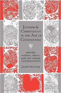 Judaism and Christianity in the Age of Constantine : History, Messiah, Israel, and the Initial Confrontation - Jacob Neusner