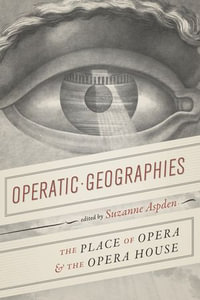 Operatic Geographies : The Place of Opera & the Opera House - Suzanne Aspden