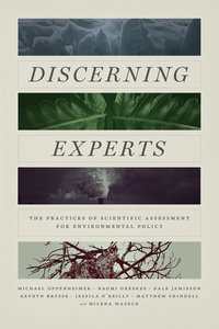 Discerning Experts : The Practices of Scientific Assessment for Environmental Policy - Michael Oppenheimer