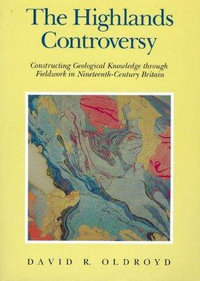 The Highlands Controversy : Constructing Geological Knowledge through Fieldwork in Nineteenth-Century Britain - David R. Oldroyd