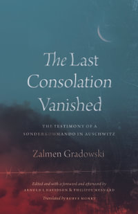 The Last Consolation Vanished : The Testimony of a Sonderkommando in Auschwitz - Zalmen Gradowski