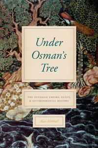 Under Osman's Tree : The Ottoman Empire, Egypt, and Environmental History - Alan Mikhail