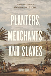 Planters, Merchants, and Slaves : Plantation Societies in British America, 1650-1820 - Trevor Burnard