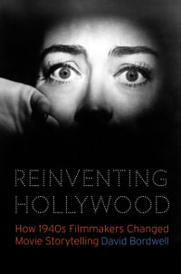 Reinventing Hollywood : How 1940s Filmmakers Changed Movie Storytelling - David Bordwell