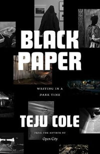 Black Paper : Writing in a Dark Time - Teju Cole