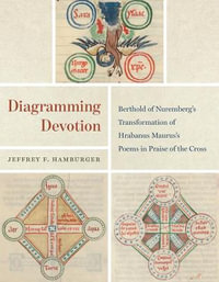 Diagramming Devotion : Berthold of Nuremberg's Transformation of Hrabanus Maurus's Poems in Praise of the Cross - Jeffrey F. Hamburger