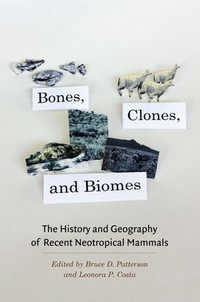 Bones, Clones, and Biomes : The History and Geography of Recent Neotropical Mammals - Bruce D. Patterson