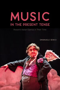 Music in the Present Tense : Rossini's Italian Operas in Their Time - Emanuele Senici