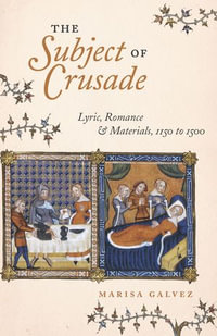The Subject of Crusade : Lyric, Romance & Materials, 1150 to 1500 - Marisa Galvez